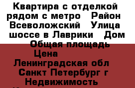 Квартира с отделкой рядом с метро › Район ­ Всеволожский › Улица ­ шоссе в Лаврики › Дом ­ 85 › Общая площадь ­ 41 › Цена ­ 3 100 000 - Ленинградская обл., Санкт-Петербург г. Недвижимость » Квартиры продажа   